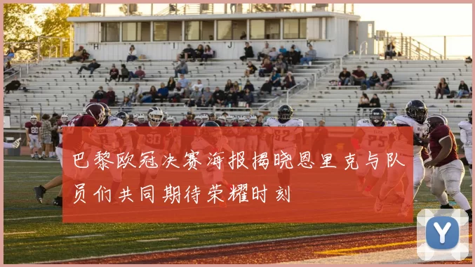 巴黎欧冠决赛海报揭晓恩里克与队员们共同期待荣耀时刻