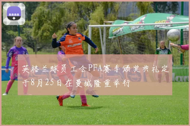 英格兰球员工会PFA赛季颁奖典礼定于8月25日在曼城隆重举行