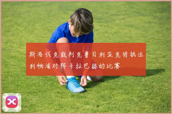 斯洛伐克裁判克鲁日利亚克将执法利物浦对阵卡拉巴赫的比赛